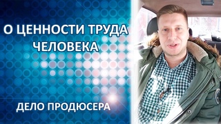 О важности человеческого труда | Дело продюсера