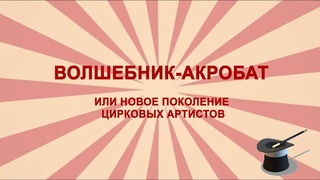 Волшебник-акробат, или новое поколение цирковых артистов