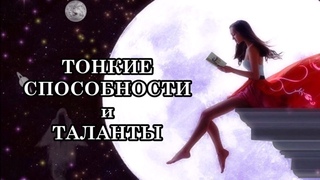 ТОНКИЕ СПОСОБНОСТИ и ТАЛАНТЫ. Так открывается наше безграничное Божественное существо.