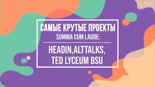 Самые крутые проекты Summa cum laude: HeadIN,AltTalks,TED Lyceum BSU