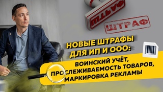 Новые штрафы для ИП и ООО: воинский учёт, прослеживаемость товаров, маркировка рекламы
