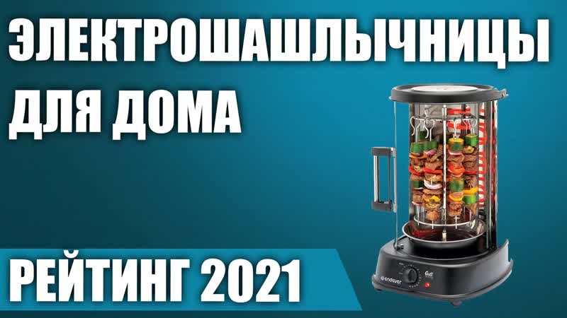 ТОП 7. Лучшие электрошашлычницы для дома. Рейтинг 2021