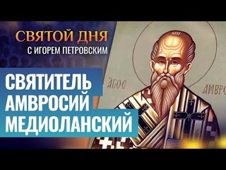 СВЯТИТЕЛЬ АМВРОСИЙ МЕДИОЛАНСКИЙ / СВЯТОЙ ДНЯ