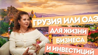 ГРУЗИЯ ИЛИ ОАЭ ДЛЯ ЖИЗНИ, БИЗНЕСА И ИНВЕСТИЦИЙ