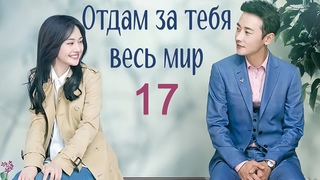 Отдам за тебя весь мир 17 серия (русская озвучка) дорама My Story For You